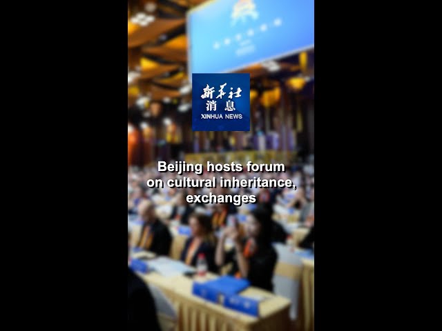 Xinhua News | Beijing hosts forum on cultural inheritance, exchanges