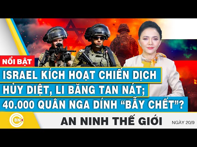 ⁣An ninh thế giới 20/9 | Israel kích hoạt chiến dịch hủy diệt Li Băng; 40.000 quân Nga dính bẫy chết?