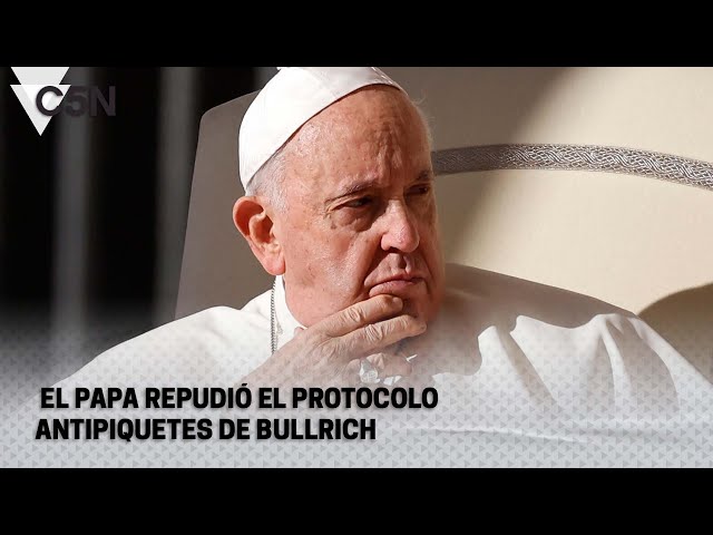 El PAPA REPUDIÓ el PROTOCOLO ANTIPIQUETES de BULLRICH