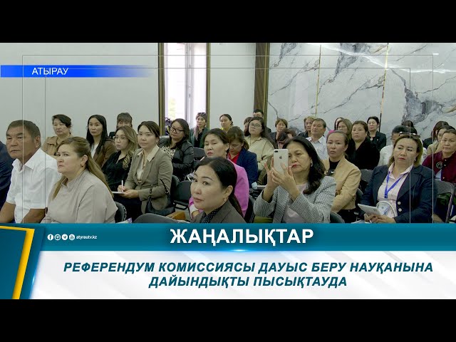 РЕФЕРЕНДУМ КОМИССИЯСЫ ДАУЫС БЕРУ НАУҚАНЫНА ДАЙЫНДЫҚТЫ ПЫСЫҚТАУДА