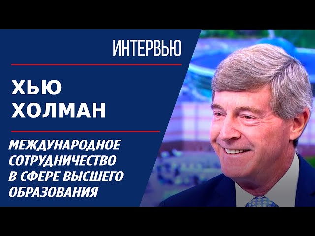 Международное сотрудничество в сфере высшего образования. Хью Холман | Интервью