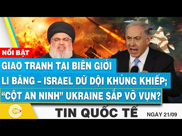 Tin Quốc tế 21/9 | Giao tranh tại biên giới Li Băng–Israel dữ dội; “Cột an ninh” Ukraine sắp vỡ vụn?