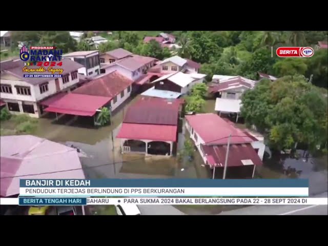 22 SEPT 2024 - BERITA TGH HARI - BANJIR DI KEDAH: PENDUDUK TERJEJAS BERLINDUNG DI PPS BERKURANGAN