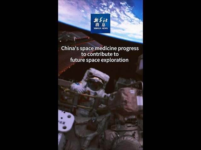 Xinhua News | China's space medicine progress to contribute to future space exploration