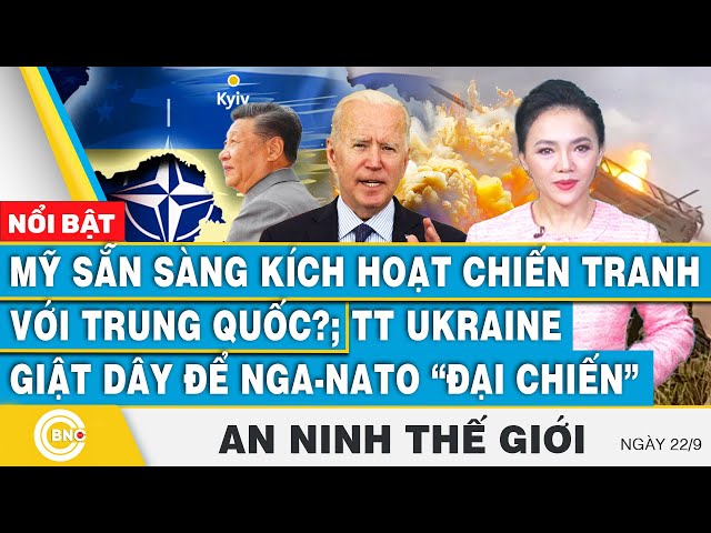 An ninh thế giới 22/9, Mỹ sẵn sàng chiến tranh Trung Quốc? TT Ukraine giật dây để Nga-NATO đại chiến