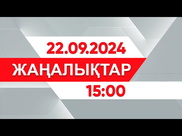 22 қыркүйек 2024 жыл - 15:00 жаңалықтар топтамасы