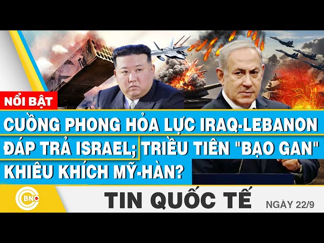 ⁣Tin Quốc tế 22/9 | "Cuồng phong" hỏa lực Iraq-Lebanon đáp trả Israel; Triều Tiên khiêu khí