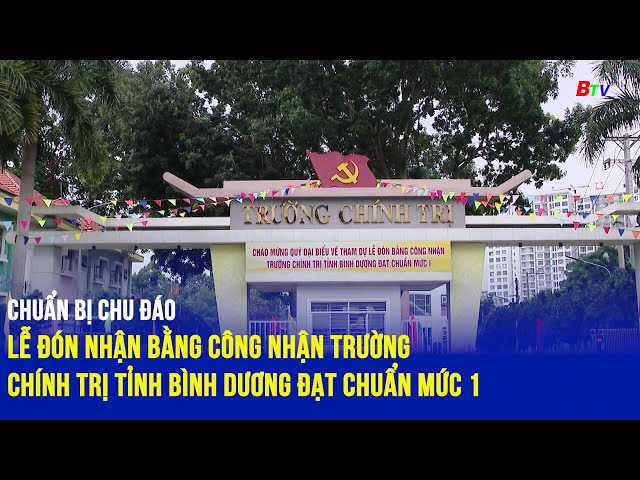 Chuẩn bị chu đáo Lễ đón nhận Bằng công nhận trường Chính trị tỉnh Bình Dương đạt chuẩn mức 1.