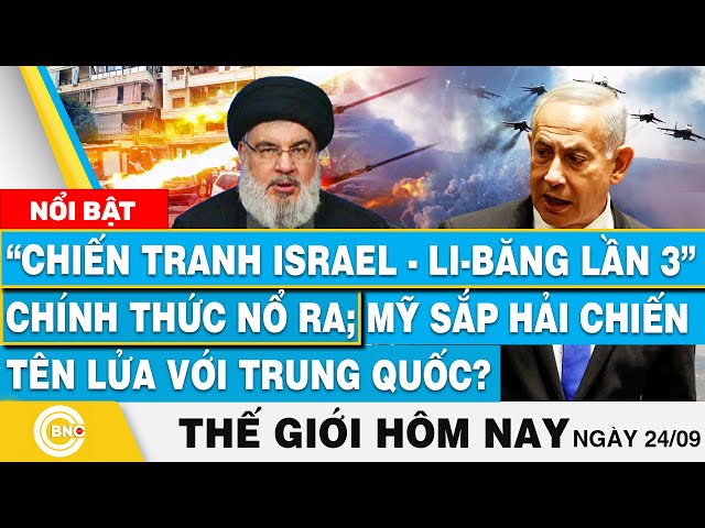 ⁣Tin thế giới hôm nay 24/9, Chiến tranh Israel - Li-Băng lần 3 chính thức nổ ra; Mỹ-Trung hải chiến?