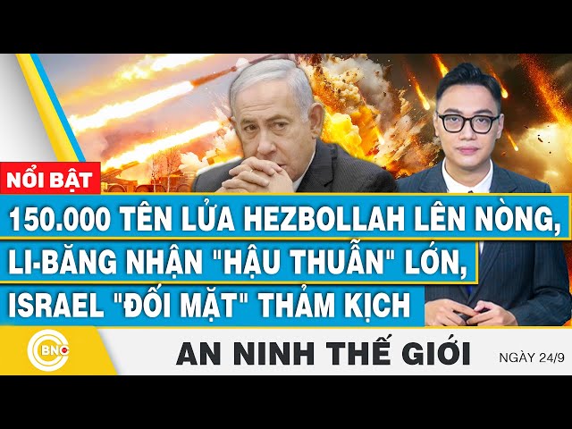 An ninh thế giới 24/9 | 150.000 tên lửa Hezbollah lên nòng, Li-Băng nhận hậu thuẫn, Israel thảm kịch