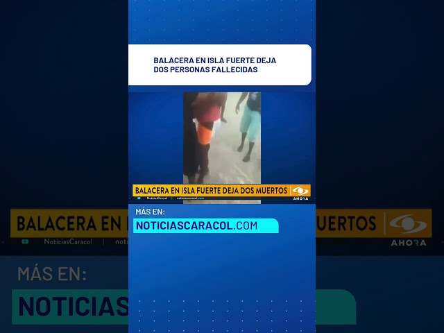 ⁣Balacera en Isla Fuerte deja dos personas fallecidas