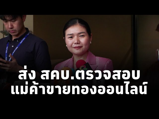 ⁣จิราพร สินธุไพร รมต.สำนักนายกฯ ส่ง สคบ.ตรวจสอบกรณีค้าทองออนไลน์ หากพบว่าผิด มีโทษจำคุก และปรับ