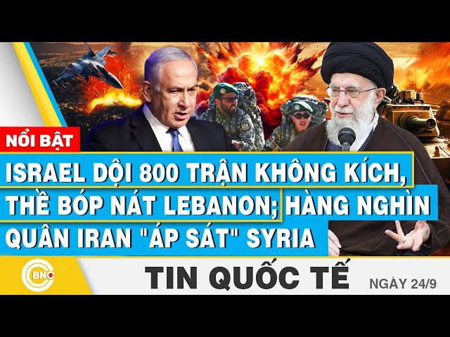 ⁣Tin Quốc tế 24/9, Israel dội 800 trận không kích, bóp nát Lebanon; Hàng nghìn quân Iran áp sát Syria