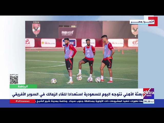 ⁣بعثة الأهلي تتوجه اليوم للسعودية استعدادا للقاء الزمالك في السوبر الأفريقي