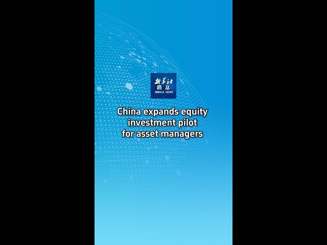 ⁣Xinhua News | China expands equity investment pilot for asset managers