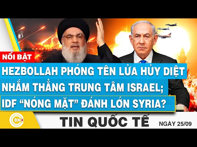 Tin Quốc tế 25/9, Hezbollah phóng tên lửa hủy diệt nhắm trung tâm Israel; IDF nóng mặt đánh Syria?