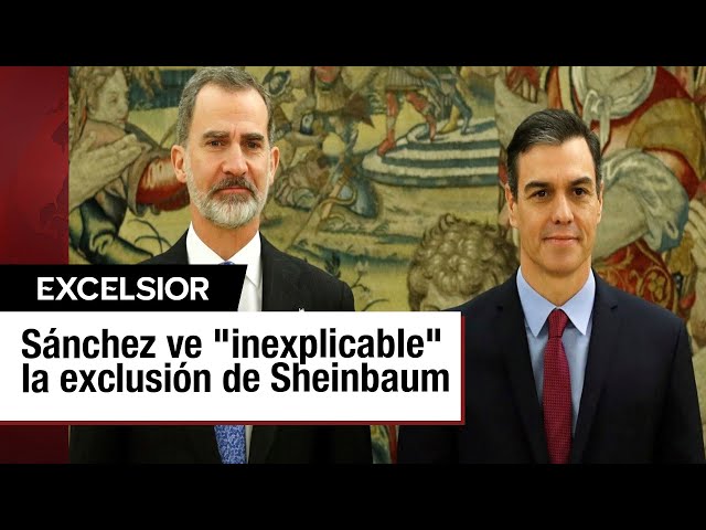 Pedro Sánchez califica de "inaceptable" el veto de Sheinbaum a Felipe VI de España