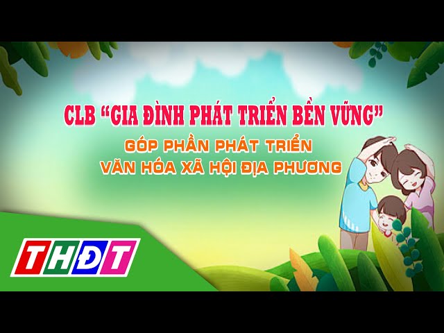 ⁣CLB "Gia đình phát triển bền vững" góp phần phát triển VHXH địa phương | Đời sống VH&G