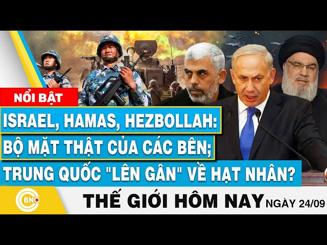 Tin thế giới hôm nay 27/9, Israel,Hamas,Hezbollah: Bộ mặt thật các bên; Trung Quốc lên gân hạt nhân?