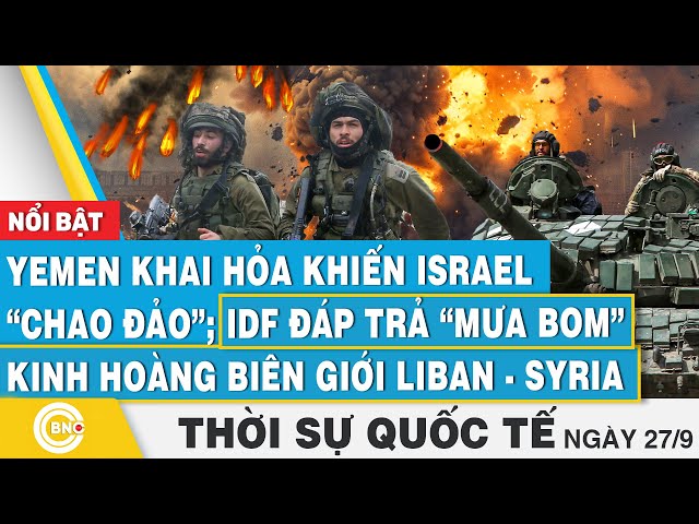 Thời sự Quốc tế 27/9, Yemen khai hỏa khiến Israel "chao đảo"; IDF đáp mưa bom kinh hoàng L