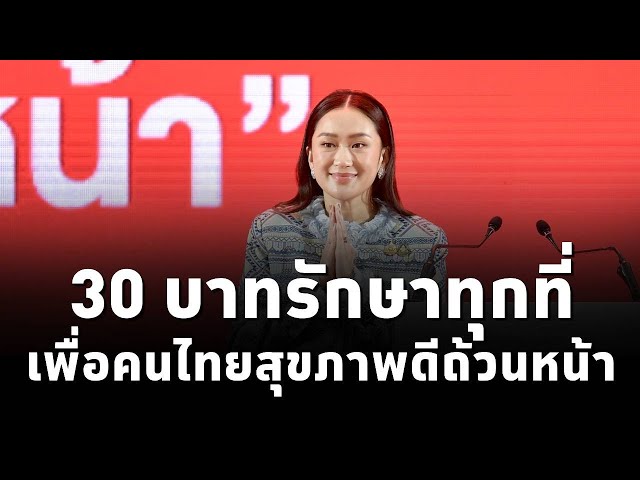 รัฐบาลเดินหน้า “30บาทรักษาทุกโรค สู่30บาทรักษาทุกที่” ตั้งเป้าปี67 ขยายครอบคลุมทุกพื้นที่ทั่วประเทศ