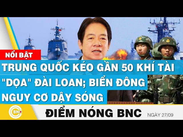 ⁣Điểm nóng BNC 27/9 | Trung Quốc kéo gần 50 khí tài "dọa" Đài Loan; Biển Đông nguy cơ dậy s