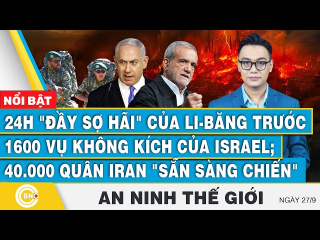 ⁣An ninh thế giới 27/9, 24h đầy sợ hãi của Li-băng trước 1600 vụ không kích;40.000 quân Iran sẵn sàng