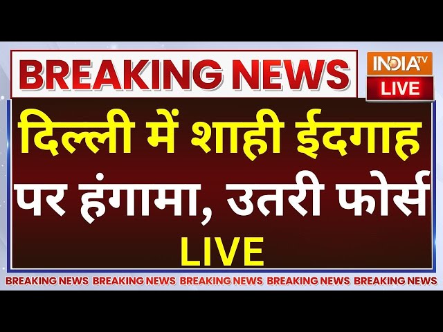 ⁣Delhi Shahi Eidgah News LIVE: दिल्ली में शाही ईदगाह पर हंगामा, उतरी फोर्स