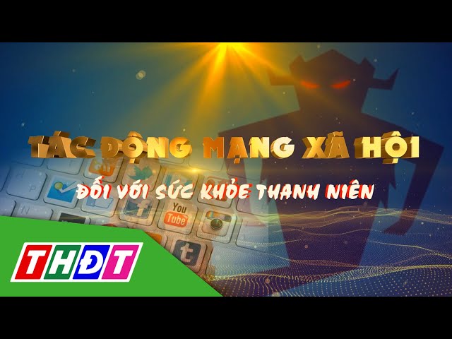 ⁣Tác động mạng xã hội đối với sức khỏe thanh niên | THDT