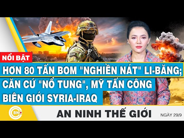 ⁣An ninh thế giới 29/9, 80 tấn bom nghiền nát Li-băng;Căn cứ nổ tung,Mỹ tấn công biên giới Syria-Iraq