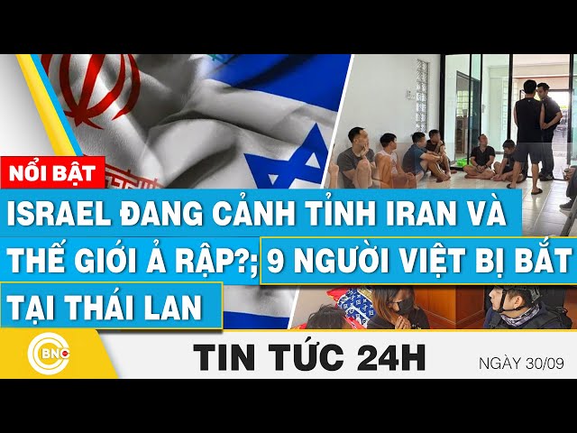 ⁣Tin 24h 30/9 | Israel đang cảnh tỉnh Iran và thế giới Ả Rập?; 9 người Việt bị bắt tại Thái Lan