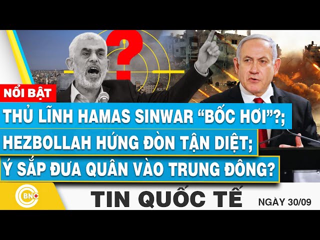 ⁣Tin Quốc tế 30/9, Thủ lĩnh Hamas Sinwar “bốc hơi”? Hezbollah hứng đòn tận diệt;Ý sắp vào Trung Đông?