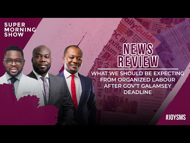 ⁣News Review: What We Should Be Expecting From Organized Labour After Gov’t Galamsey Deadline