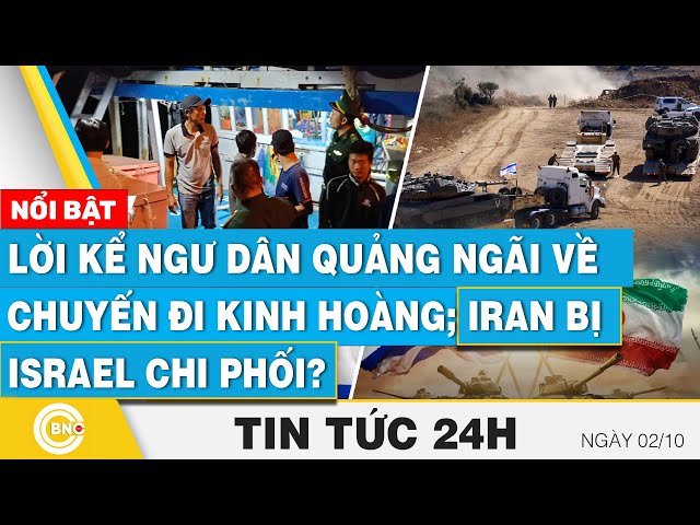 ⁣Tin 24h 2/10, Lời kể ngư dân Quảng Ngãi về chuyến đi kinh hoàng; Iran bị Israel chi phối?