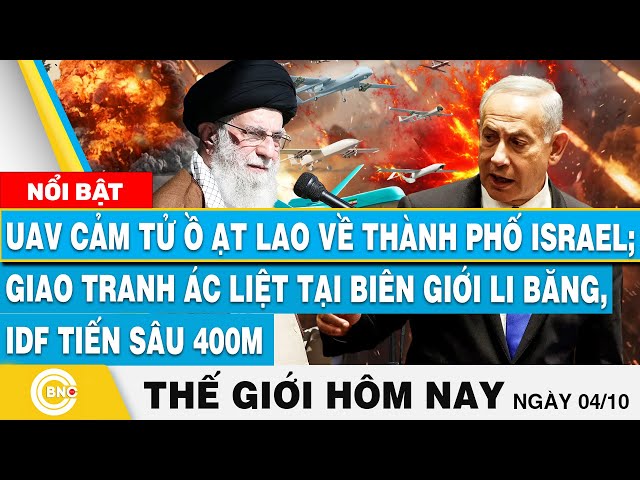 ⁣Tin thế giới hôm nay 4/10, UAV cảm tử ồ ạt lao về Israel; Giao tranh tại Li Băng, IDF tiến sâu 400m