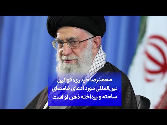 ⁣محمدرضا حیدری: قوانین بین‌المللی مورد ادعای خامنه‌ای ساخته و پرداخته ذهن او است