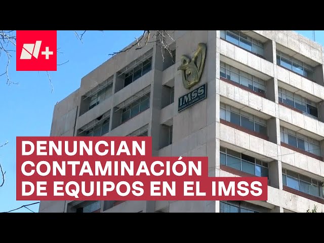 Derechohabientes del IMSS denuncian tratamiento con equipos contaminados - N+