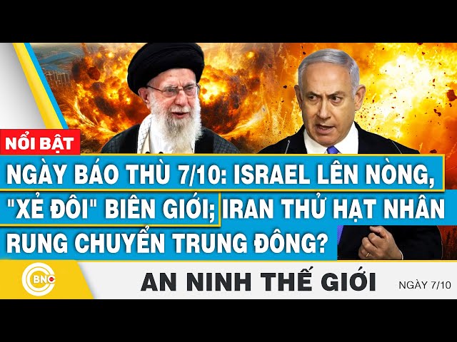 ⁣An ninh thế giới 7/10,Ngày báo thù:Israel xẻ đôi biên giới;Iran thử hạt nhân rung chuyển Trung Đông?