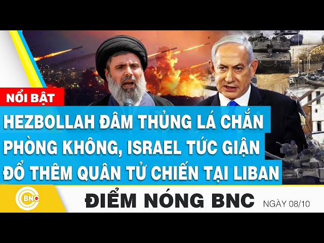 ⁣Điểm nóng BNC 8/10, Hezbollah đâm thủng lá chắn phòng không,Israel tức giận đổ thêm quân tại Li Băng