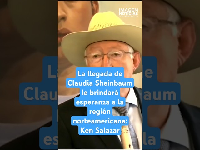 ⁣La llegada de Claudia Sheinbaum le brindará esperanza a la región norteamericana: Ken Salazar