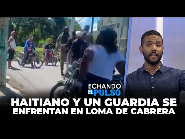 ⁣Este Haitiano y un guardia se enfrentan en Loma de Cabrera | Echando El Pulso