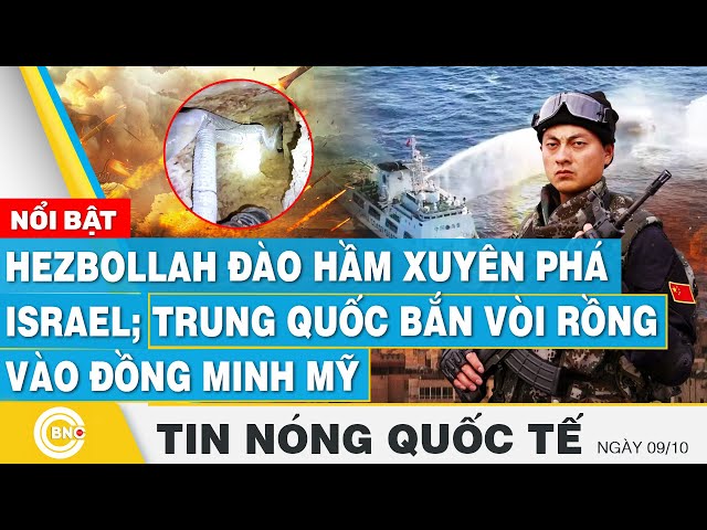 ⁣Tin nóng Quốc tế 9/10 | Hezbollah đào hầm xuyên phá Israel; Trung Quốc bắn vòi rồng vào đồng minh Mỹ