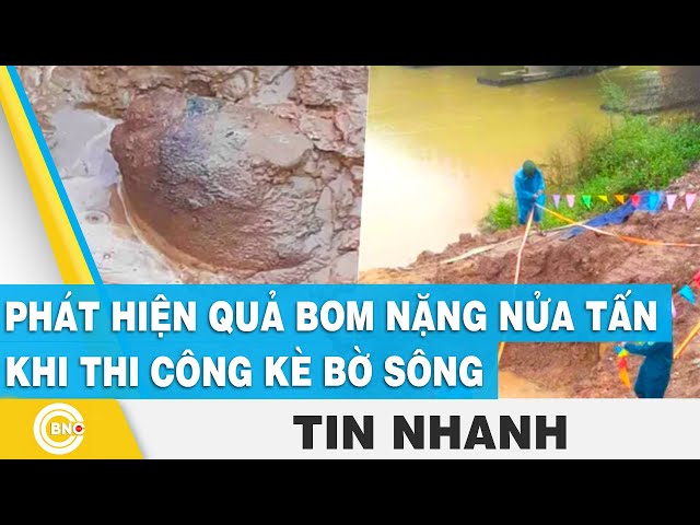 ⁣Phát hiện quả bom nặng nửa tấn khi thi công kè bờ sông | BNC Now