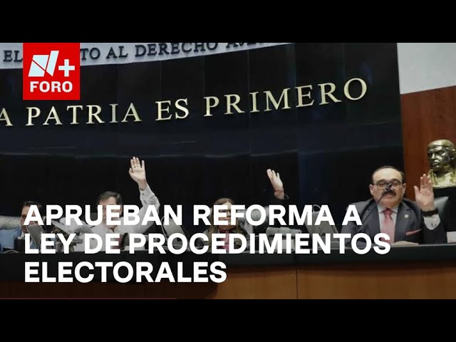 Senado aprueba dictamen de Reforma a Ley de Instituciones y Procedimientos Electorales -Las Noticias