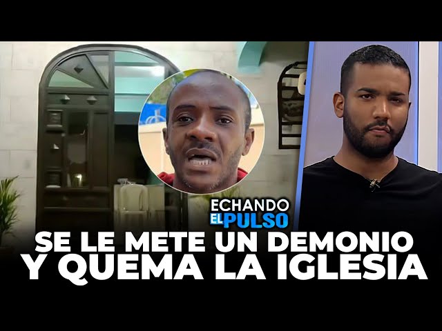 ⁣A este hombre se le metió el demonio y prendió en fuego una iglesia Monte Plata | Echando El Pulso