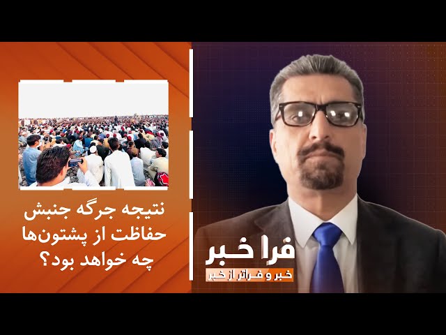 ⁣فراخبر - نتیجه جرگه جنبش حفاظت از پشتون‌ها در خیبر چه خواهد بود؟