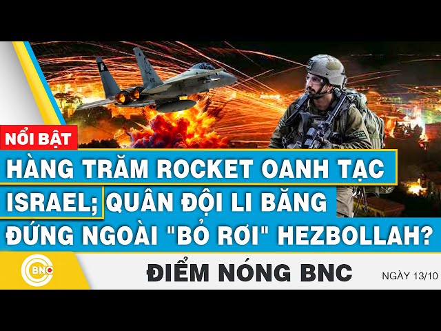 ⁣Điểm nóng BNC 13/10, Hàng trăm Rocket oanh tạc Israel; Quân đội Li Băng đứng ngoài bỏ rơi Hezbollah?