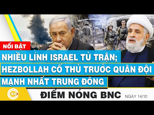 ⁣Điểm nóng BNC 14/10, Nhiều lính Israel tử trận; Hezbollah cố thủ trước quân đội mạnh nhất Trung Đông