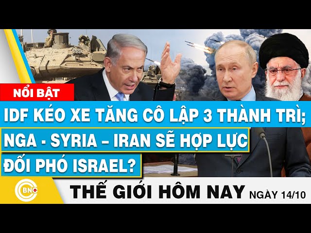 ⁣Tin thế giới hôm nay 14/10, IDF kéo xe tăng cô lập 3 thành trì; Nga-Syria–Iran hợp lực chiến Israel?