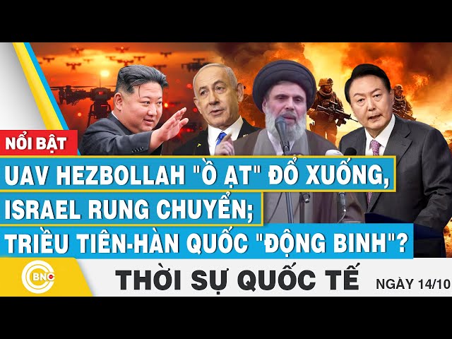 ⁣Thời sự Quốc tế 14/10, UAV Hezbollah ồ ạt đổ xuống,Israel rung chuyển;Triều Tiên-Hàn Quốc động binh?